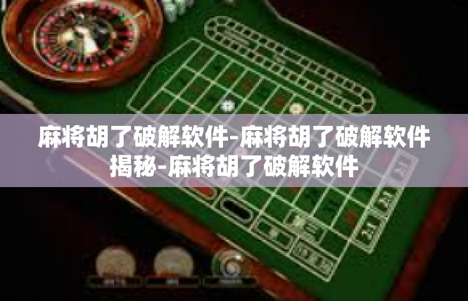 麻将胡了破解软件-麻将胡了破解软件揭秘-麻将胡了破解软件