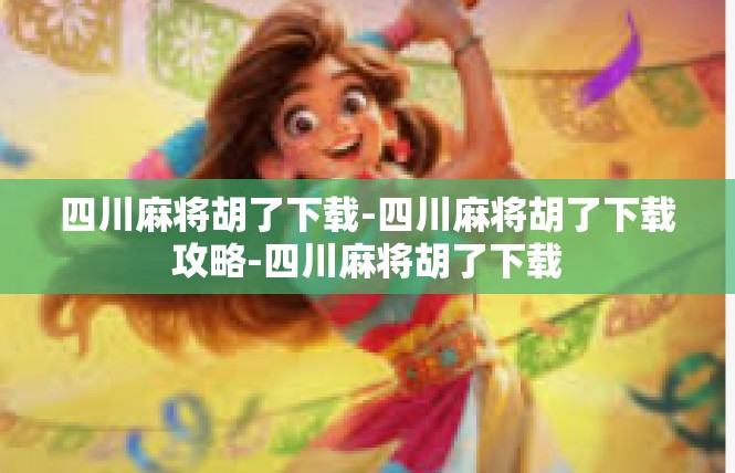 四川麻将胡了下载-四川麻将胡了下载攻略-四川麻将胡了下载