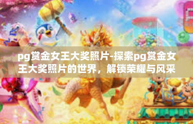 pg赏金女王大奖照片-探索pg赏金女王大奖照片的世界，解锁荣耀与风采-pg赏金女王大奖照片