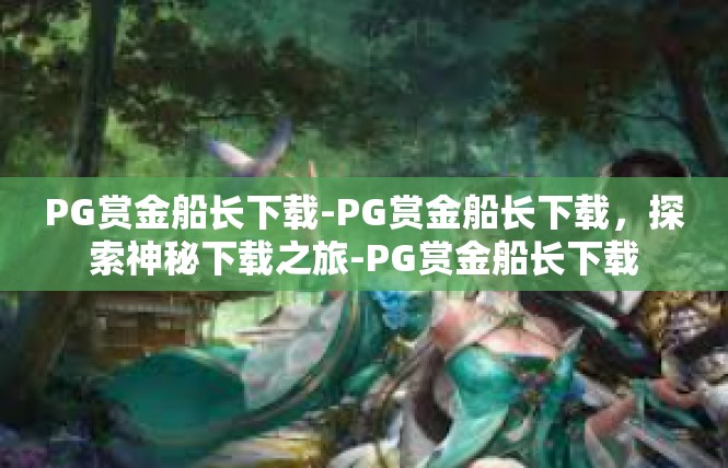 PG赏金船长下载-PG赏金船长下载，探索神秘下载之旅-PG赏金船长下载