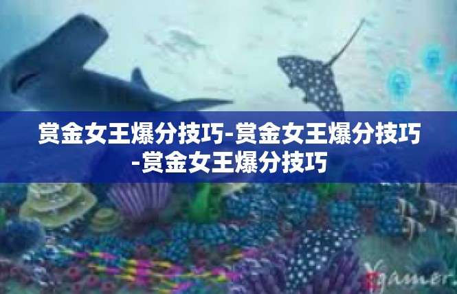 赏金女王爆分技巧-赏金女王爆分技巧-赏金女王爆分技巧