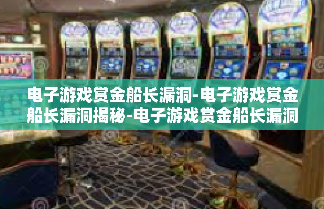 电子游戏赏金船长漏洞-电子游戏赏金船长漏洞揭秘-电子游戏赏金船长漏洞