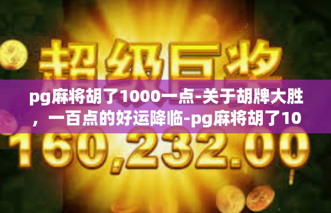 pg麻将胡了1000一点-关于胡牌大胜，一百点的好运降临-pg麻将胡了1000一点