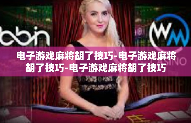 电子游戏麻将胡了技巧-电子游戏麻将胡了技巧-电子游戏麻将胡了技巧