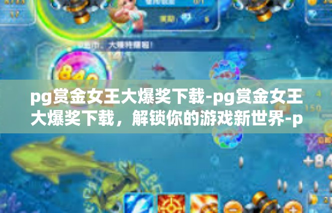 pg赏金女王大爆奖下载-pg赏金女王大爆奖下载，解锁你的游戏新世界-pg赏金女王大爆奖下载