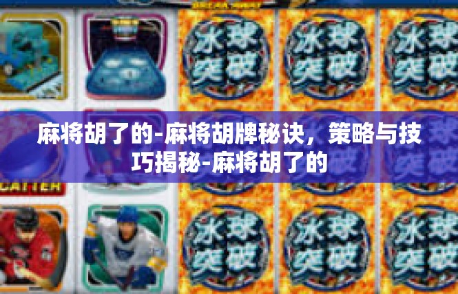 麻将胡了的-麻将胡牌秘诀，策略与技巧揭秘-麻将胡了的