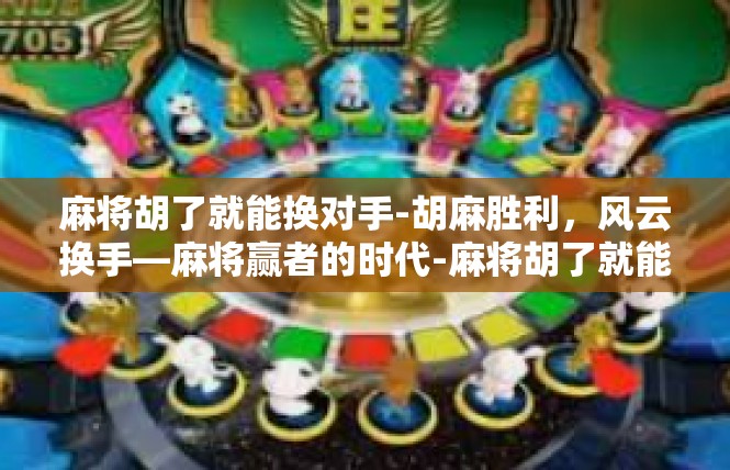 麻将胡了就能换对手-胡麻胜利，风云换手—麻将赢者的时代-麻将胡了就能换对手