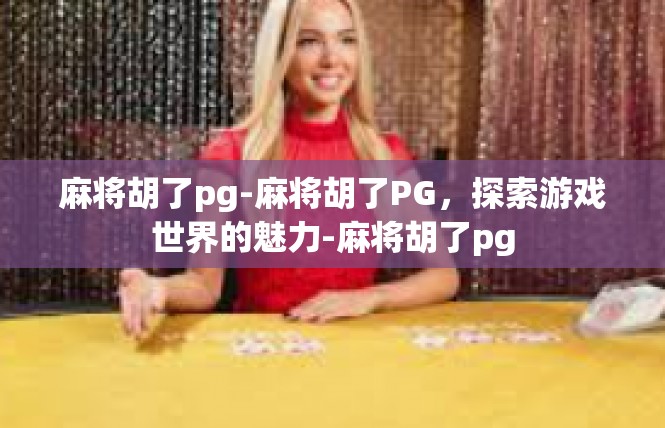 麻将胡了pg-麻将胡了PG，探索游戏世界的魅力-麻将胡了pg