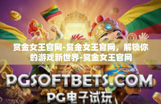 赏金女王官网-赏金女王官网，解锁你的游戏新世界-赏金女王官网