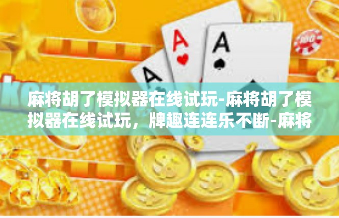 麻将胡了模拟器在线试玩-麻将胡了模拟器在线试玩，牌趣连连乐不断-麻将胡了模拟器在线试玩