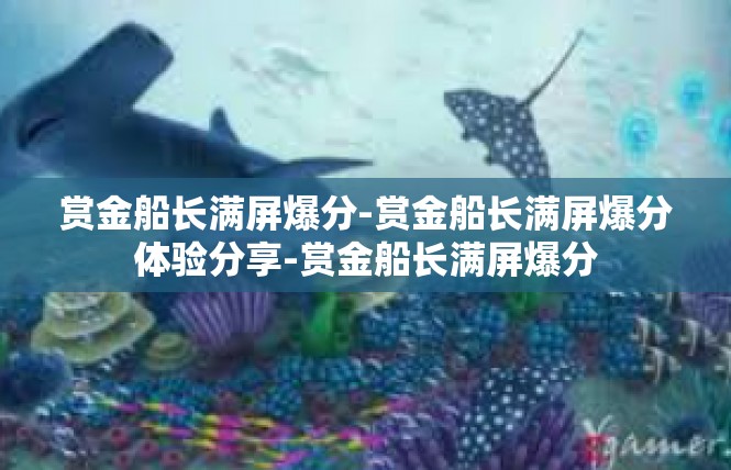 赏金船长满屏爆分-赏金船长满屏爆分体验分享-赏金船长满屏爆分