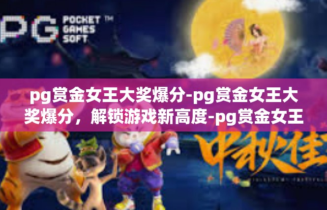pg赏金女王大奖爆分-pg赏金女王大奖爆分，解锁游戏新高度-pg赏金女王大奖爆分