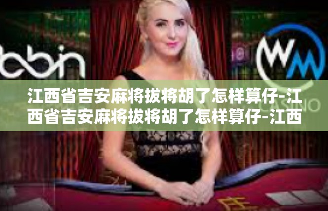 江西省吉安麻将拔将胡了怎样算仔-江西省吉安麻将拔将胡了怎样算仔-江西省吉安麻将拔将胡了怎样算仔