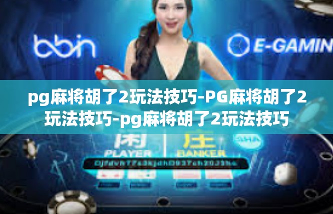pg麻将胡了2玩法技巧-PG麻将胡了2玩法技巧-pg麻将胡了2玩法技巧