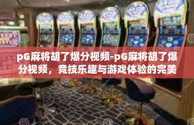 pG麻将胡了爆分视频-pG麻将胡了爆分视频，竞技乐趣与游戏体验的完美融合-pG麻将胡了爆分视频