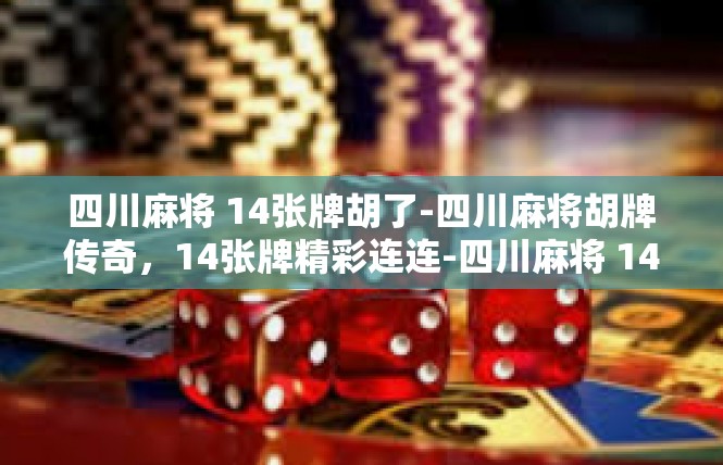 四川麻将 14张牌胡了-四川麻将胡牌传奇，14张牌精彩连连-四川麻将 14张牌胡了