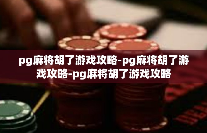 pg麻将胡了游戏攻略-pg麻将胡了游戏攻略-pg麻将胡了游戏攻略