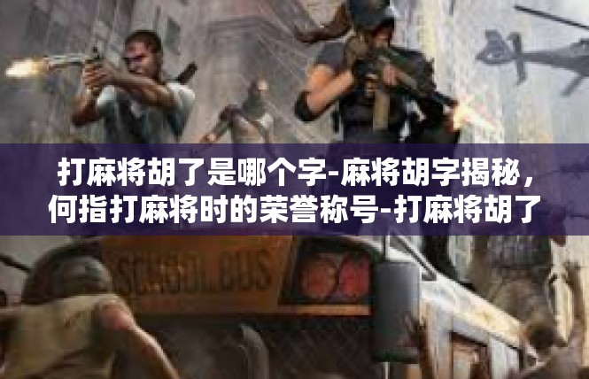 打麻将胡了是哪个字-麻将胡字揭秘，何指打麻将时的荣誉称号-打麻将胡了是哪个字