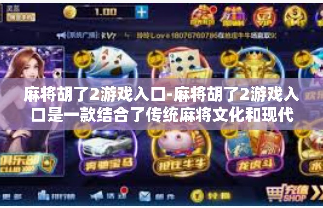 麻将胡了2游戏入口-麻将胡了2游戏入口是一款结合了传统麻将文化和现代游戏体验的互动娱乐平台。该游戏入口提供了丰富的游戏资源和多样化的玩法模式，旨在为玩家提供轻松愉快的休闲娱乐体验。麻将胡了2游戏入口