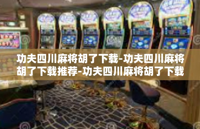 功夫四川麻将胡了下载-功夫四川麻将胡了下载推荐-功夫四川麻将胡了下载