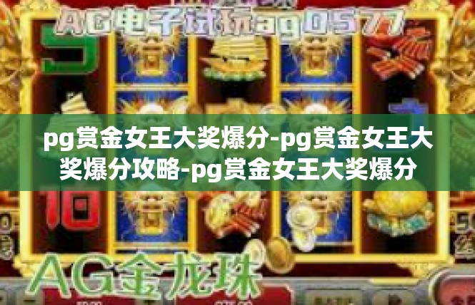 pg赏金女王大奖爆分-pg赏金女王大奖爆分攻略-pg赏金女王大奖爆分