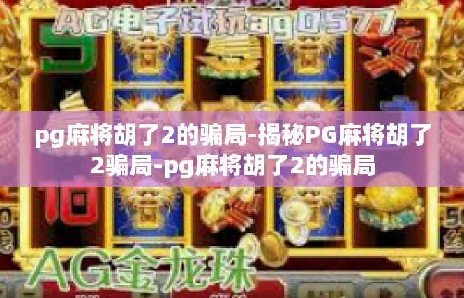 pg麻将胡了2的骗局-揭秘PG麻将胡了2骗局-pg麻将胡了2的骗局