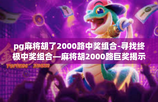 pg麻将胡了2000路中奖组合-寻找终极中奖组合—麻将胡2000路巨奖揭示-pg麻将胡了2000路中奖组合