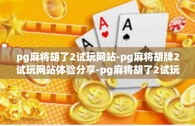 pg麻将胡了2试玩网站-pg麻将胡牌2试玩网站体验分享-pg麻将胡了2试玩网站