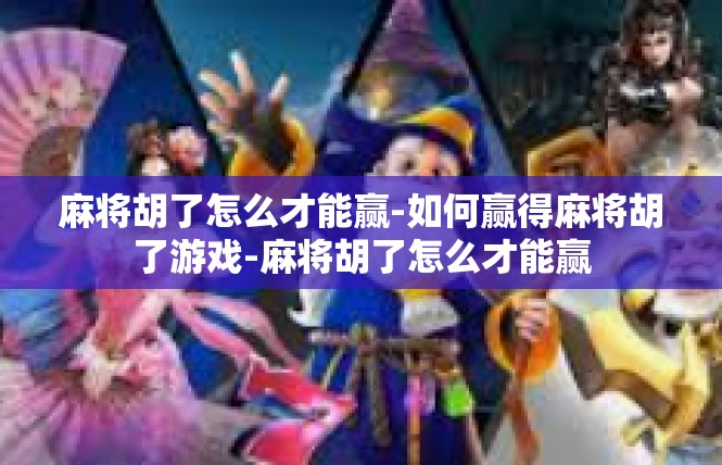 麻将胡了怎么才能赢-如何赢得麻将胡了游戏-麻将胡了怎么才能赢