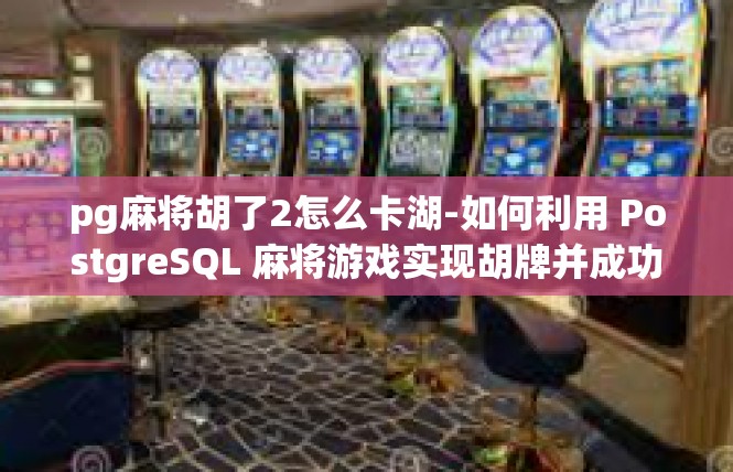 pg麻将胡了2怎么卡湖-如何利用 PostgreSQL 麻将游戏实现胡牌并成功卡湖-pg麻将胡了2怎么卡湖