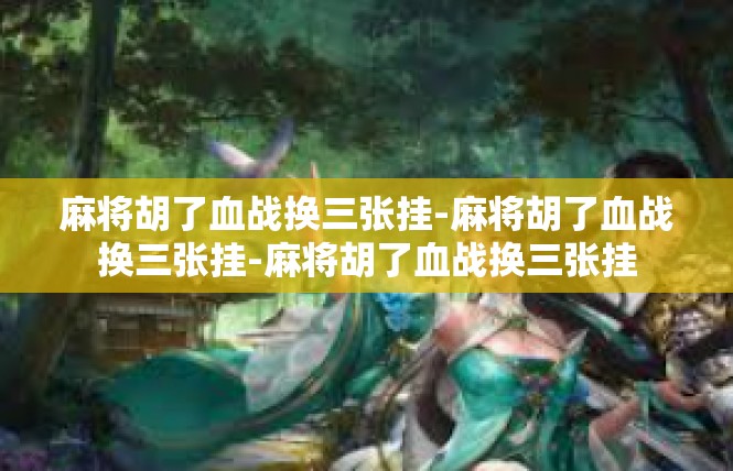 麻将胡了血战换三张挂-麻将胡了血战换三张挂-麻将胡了血战换三张挂