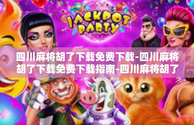 四川麻将胡了下载免费下载-四川麻将胡了下载免费下载指南-四川麻将胡了下载免费下载