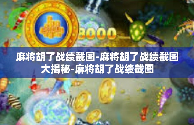 麻将胡了战绩截图-麻将胡了战绩截图大揭秘-麻将胡了战绩截图