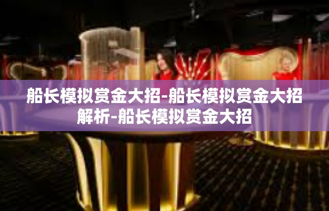 船长模拟赏金大招-船长模拟赏金大招解析-船长模拟赏金大招