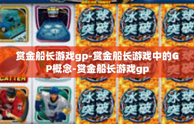 赏金船长游戏gp-赏金船长游戏中的GP概念-赏金船长游戏gp