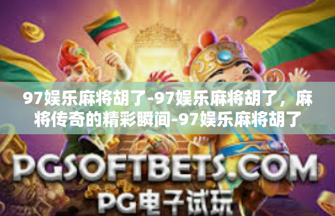 97娱乐麻将胡了-97娱乐麻将胡了，麻将传奇的精彩瞬间-97娱乐麻将胡了