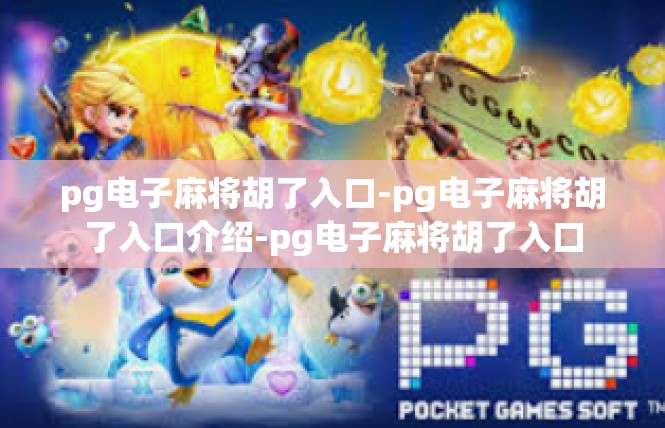 pg电子麻将胡了入口-pg电子麻将胡了入口介绍-pg电子麻将胡了入口