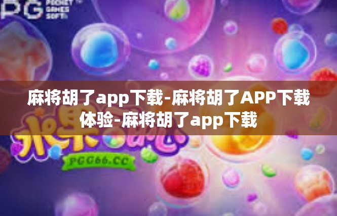 麻将胡了app下载-麻将胡了APP下载体验-麻将胡了app下载
