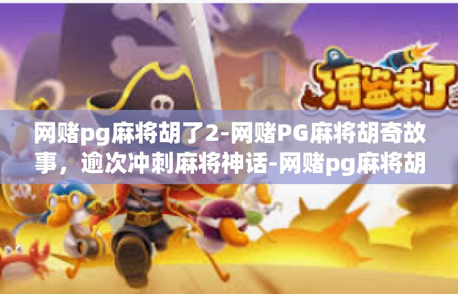 网赌pg麻将胡了2-网赌PG麻将胡奇故事，逾次冲刺麻将神话-网赌pg麻将胡了2