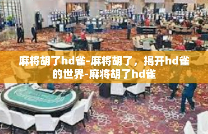 麻将胡了hd雀-麻将胡了，揭开hd雀的世界-麻将胡了hd雀