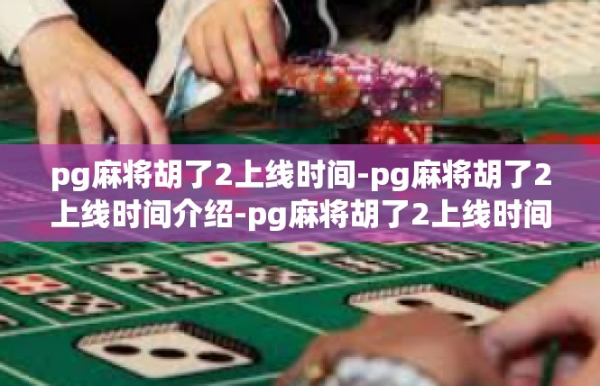 pg麻将胡了2上线时间-pg麻将胡了2上线时间介绍-pg麻将胡了2上线时间
