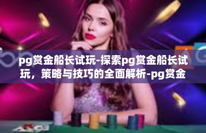 pg赏金船长试玩-探索pg赏金船长试玩，策略与技巧的全面解析-pg赏金船长试玩