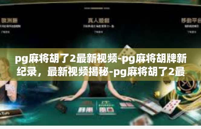 pg麻将胡了2最新视频-pg麻将胡牌新纪录，最新视频揭秘-pg麻将胡了2最新视频