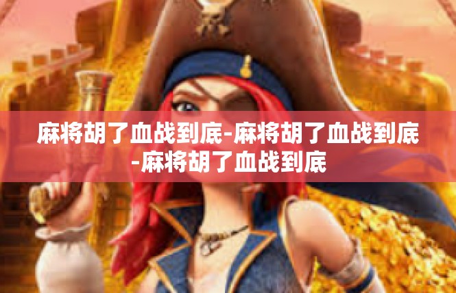 麻将胡了血战到底-麻将胡了血战到底-麻将胡了血战到底