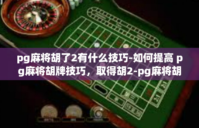 pg麻将胡了2有什么技巧-如何提高 pg麻将胡牌技巧，取得胡2-pg麻将胡了2有什么技巧