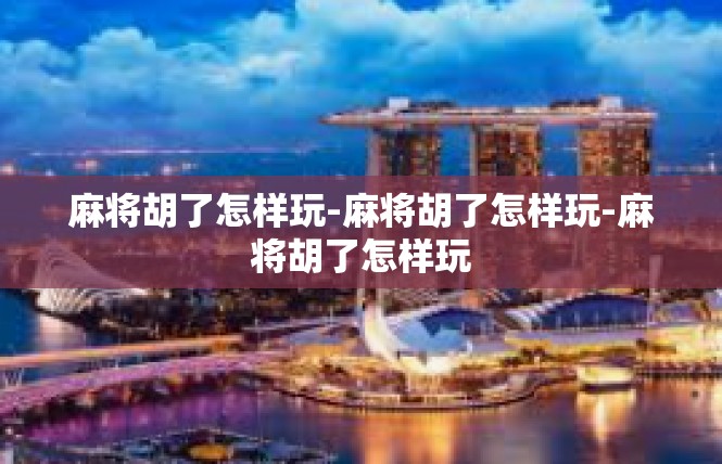 麻将胡了怎样玩-麻将胡了怎样玩-麻将胡了怎样玩