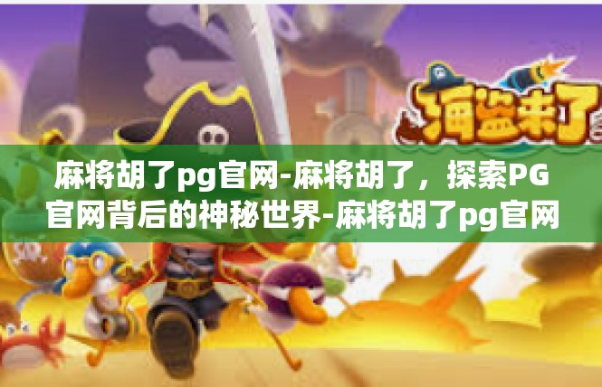 麻将胡了pg官网-麻将胡了，探索PG官网背后的神秘世界-麻将胡了pg官网