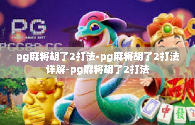 pg麻将胡了2打法-pg麻将胡了2打法详解-pg麻将胡了2打法