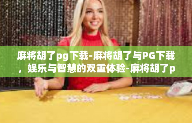 麻将胡了pg下载-麻将胡了与PG下载，娱乐与智慧的双重体验-麻将胡了pg下载