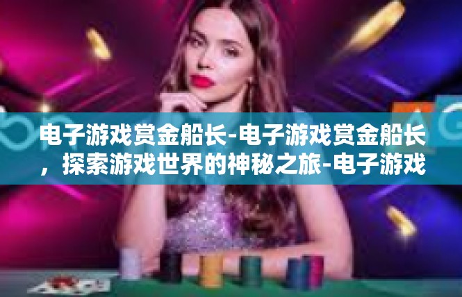 电子游戏赏金船长-电子游戏赏金船长，探索游戏世界的神秘之旅-电子游戏赏金船长